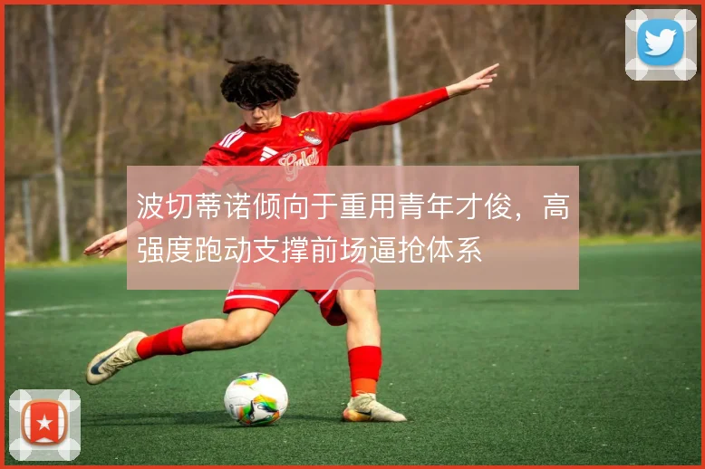 波切蒂诺倾向于重用青年才俊，高强度跑动支撑前场逼抢体系