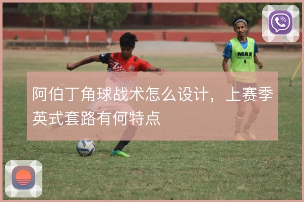 阿伯丁角球战术怎么设计,上赛季英式套路有何特点