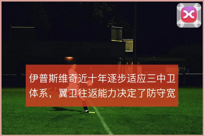 伊普斯维奇近十年逐步适应三中卫体系，翼卫往返能力决定了防守宽度