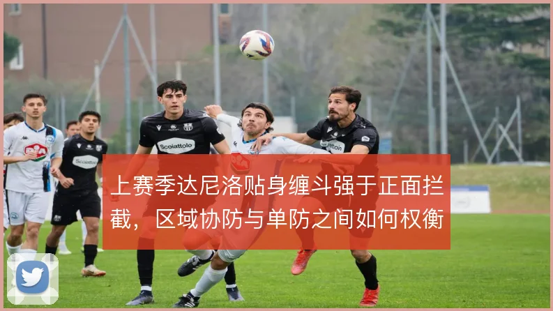 上赛季达尼洛贴身缠斗强于正面拦截，区域协防与单防之间如何权衡