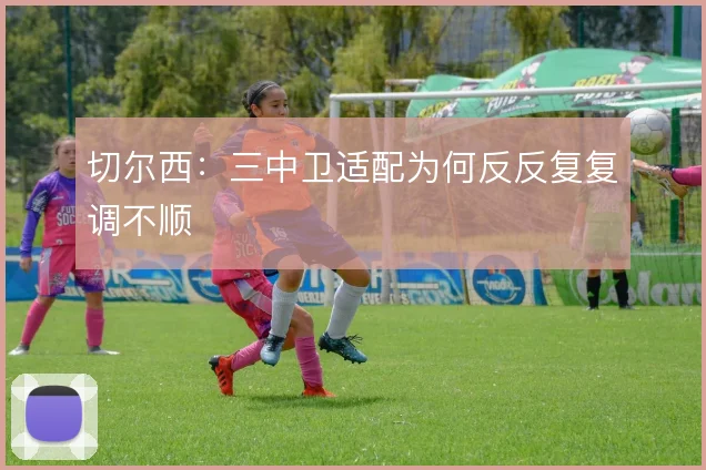 切尔西:三中卫适配为何反反复复调不顺