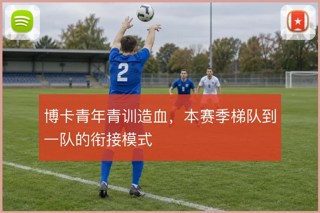 博卡青年青训造血，本赛季梯队到一队的衔接模式