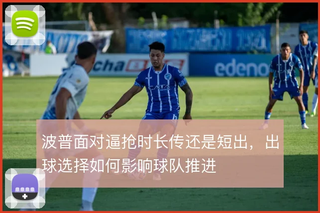 波普面对逼抢时长传还是短出，出球选择如何影响球队推进