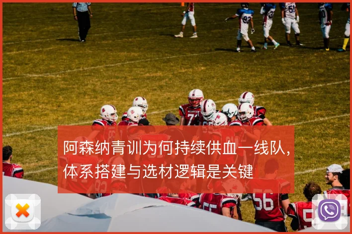 阿森纳青训为何持续供血一线队,体系搭建与选材逻辑是关键